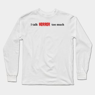 I talk HORROR too much Long Sleeve T-Shirt